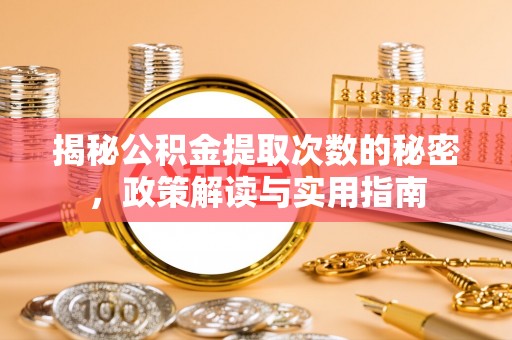 旌德揭秘公积金提取次数的秘密，政策解读与实用指南