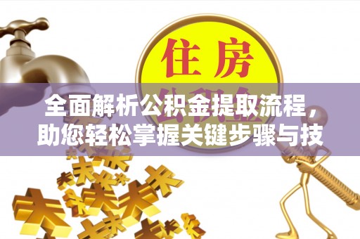 旌德全面解析公积金提取流程，助您轻松掌握关键步骤与技巧