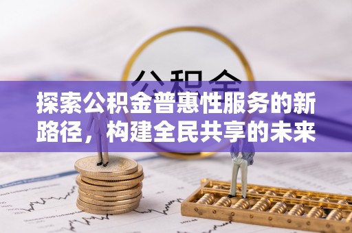 旌德探索公积金普惠性服务的新路径，构建全民共享的未来