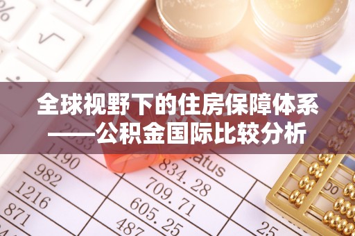 旌德全球视野下的住房保障体系——公积金国际比较分析