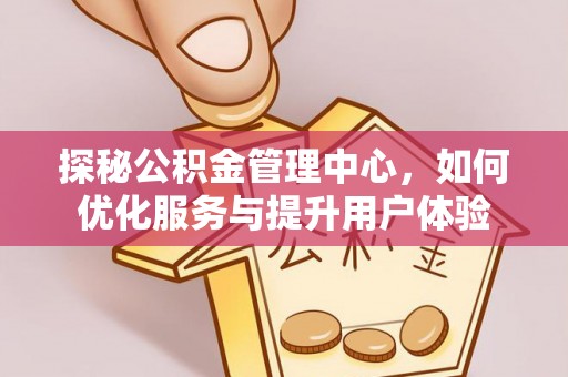 旌德探秘公积金管理中心，如何优化服务与提升用户体验