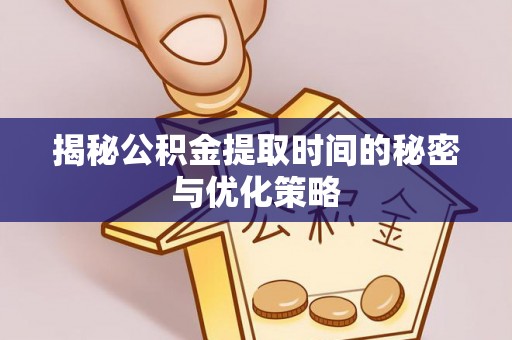 旌德揭秘公积金提取时间的秘密与优化策略
