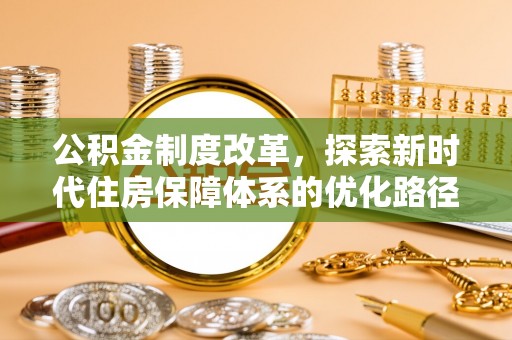 旌德公积金制度改革，探索新时代住房保障体系的优化路径