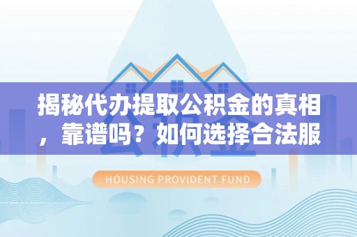 旌德揭秘代办提取公积金的真相，靠谱吗？如何选择合法服务？