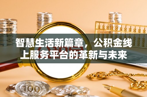 旌德智慧生活新篇章，公积金线上服务平台的革新与未来