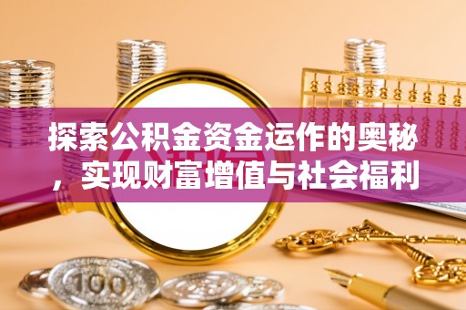旌德探索公积金资金运作的奥秘，实现财富增值与社会福利双赢