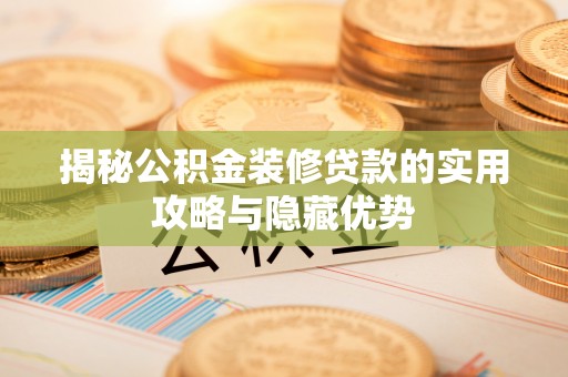 旌德揭秘公积金装修贷款的实用攻略与隐藏优势