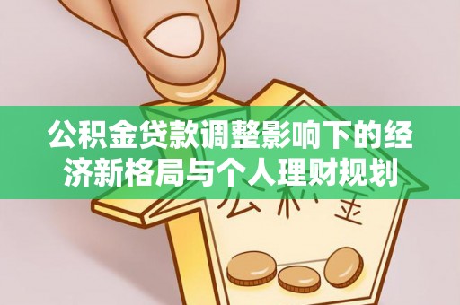 旌德公积金贷款调整影响下的经济新格局与个人理财规划