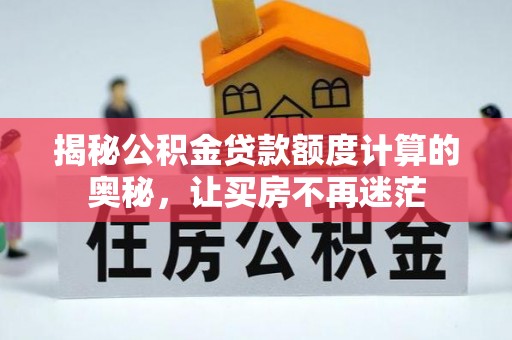 旌德揭秘公积金贷款额度计算的奥秘，让买房不再迷茫