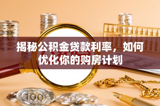 旌德揭秘公积金贷款利率，如何优化你的购房计划
