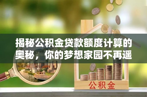 旌德揭秘公积金贷款额度计算的奥秘，你的梦想家园不再遥不可及