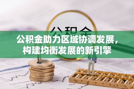 旌德公积金助力区域协调发展，构建均衡发展的新引擎