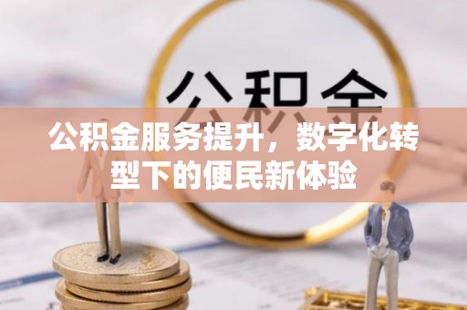 旌德公积金服务提升，数字化转型下的便民新体验