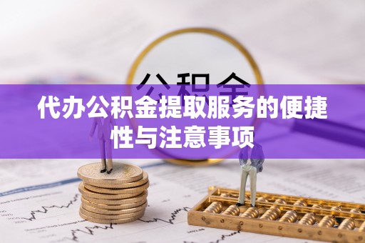 旌德代办公积金提取服务的便捷性与注意事项