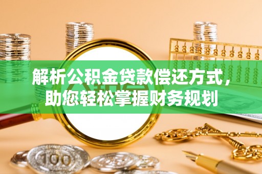 旌德解析公积金贷款偿还方式，助您轻松掌握财务规划