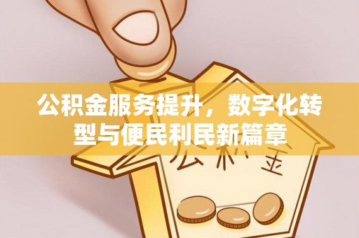 旌德公积金服务提升，数字化转型与便民利民新篇章