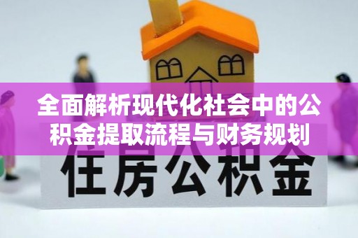 旌德全面解析现代化社会中的公积金提取流程与财务规划