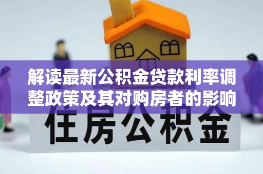 旌德解读最新公积金贷款利率调整政策及其对购房者的影响