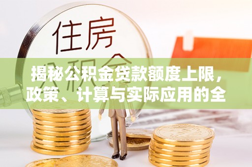 旌德揭秘公积金贷款额度上限，政策、计算与实际应用的全面解析