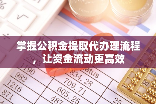旌德掌握公积金提取代办理流程，让资金流动更高效