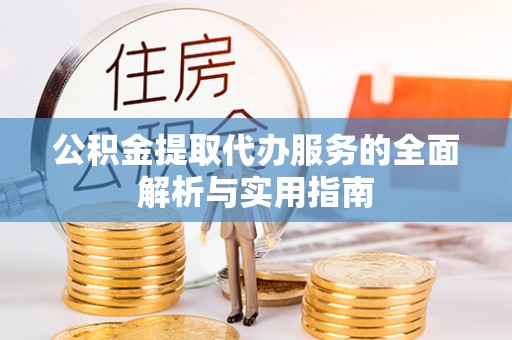 旌德公积金提取代办服务的全面解析与实用指南