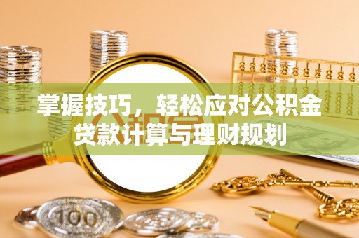 旌德掌握技巧，轻松应对公积金贷款计算与理财规划