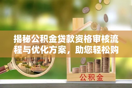 旌德揭秘公积金贷款资格审核流程与优化方案，助您轻松购房