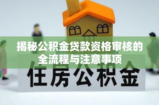 旌德揭秘公积金贷款资格审核的全流程与注意事项