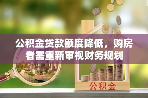 旌德公积金贷款额度降低，购房者需重新审视财务规划