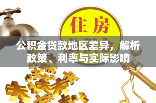 旌德公积金贷款地区差异，解析政策、利率与实际影响