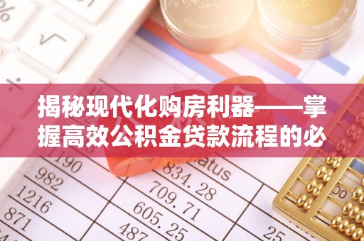 旌德揭秘现代化购房利器——掌握高效公积金贷款流程的必备指南