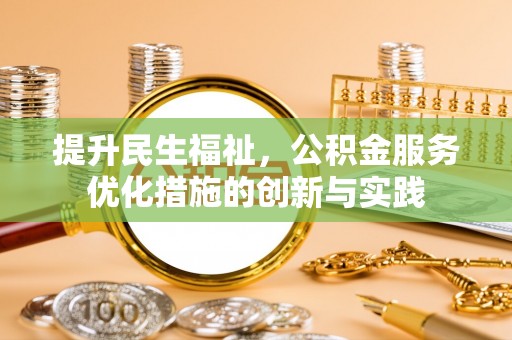 旌德提升民生福祉，公积金服务优化措施的创新与实践