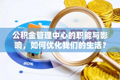 旌德公积金管理中心的职能与影响，如何优化我们的生活？