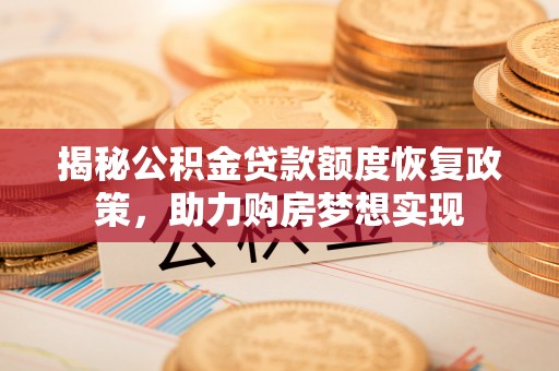 旌德揭秘公积金贷款额度恢复政策，助力购房梦想实现