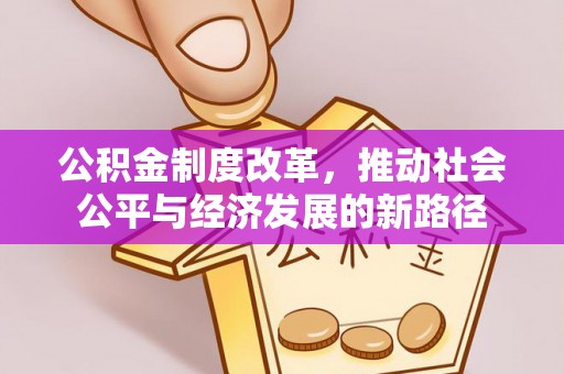 旌德公积金制度改革，推动社会公平与经济发展的新路径