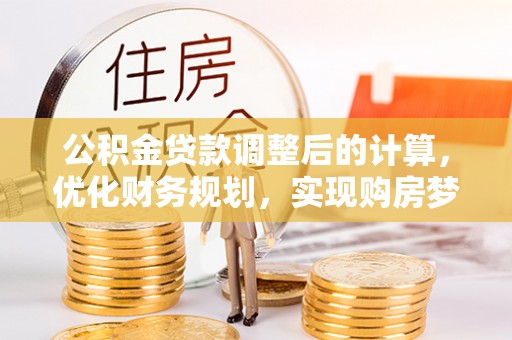 旌德公积金贷款调整后的计算，优化财务规划，实现购房梦想