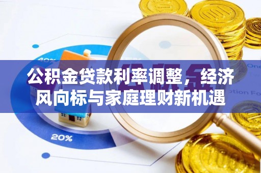 旌德公积金贷款利率调整，经济风向标与家庭理财新机遇