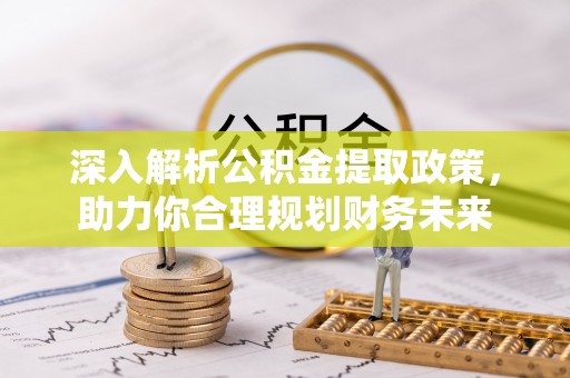 旌德深入解析公积金提取政策，助力你合理规划财务未来