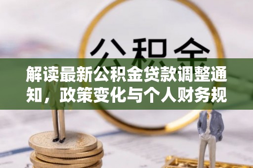 旌德解读最新公积金贷款调整通知，政策变化与个人财务规划的影响