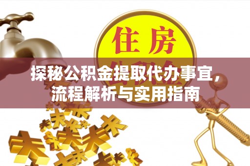 旌德探秘公积金提取代办事宜，流程解析与实用指南