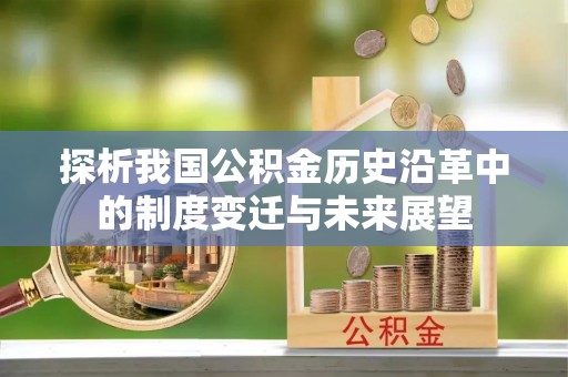 旌德探析我国公积金历史沿革中的制度变迁与未来展望