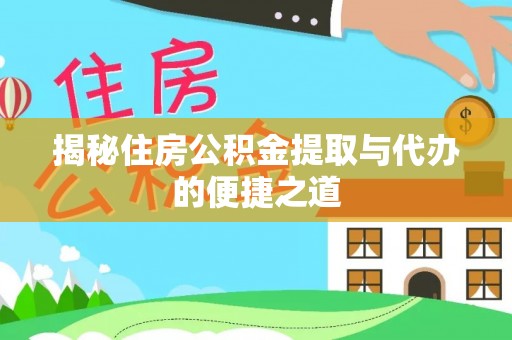 旌德揭秘住房公积金提取与代办的便捷之道