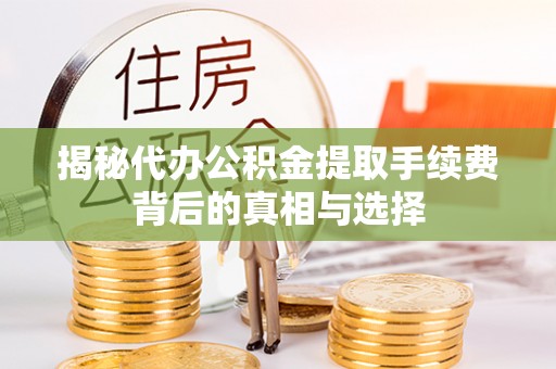 旌德揭秘代办公积金提取手续费背后的真相与选择