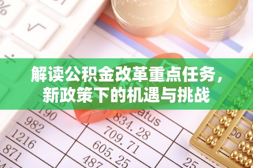旌德解读公积金改革重点任务，新政策下的机遇与挑战