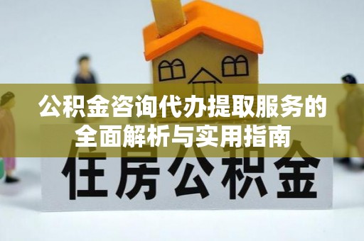 旌德公积金咨询代办提取服务的全面解析与实用指南