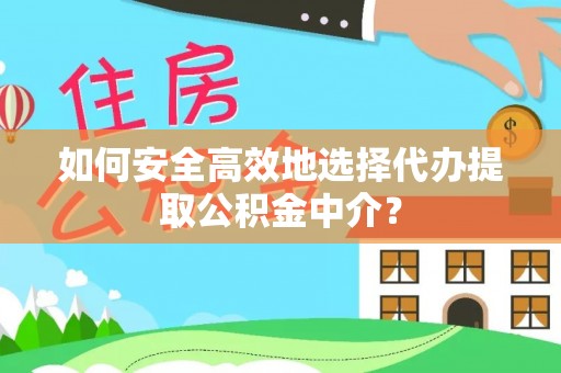 旌德如何安全高效地选择代办提取公积金中介？