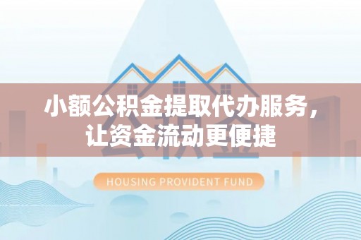 旌德小额公积金提取代办服务，让资金流动更便捷