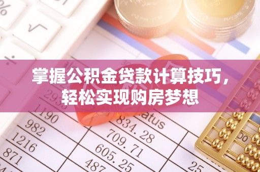旌德掌握公积金贷款计算技巧，轻松实现购房梦想