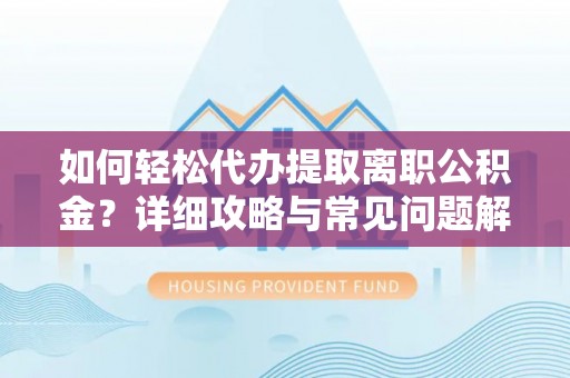 旌德如何轻松代办提取离职公积金？详细攻略与常见问题解析