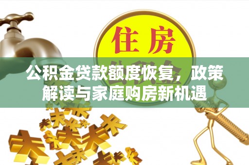 旌德公积金贷款额度恢复，政策解读与家庭购房新机遇